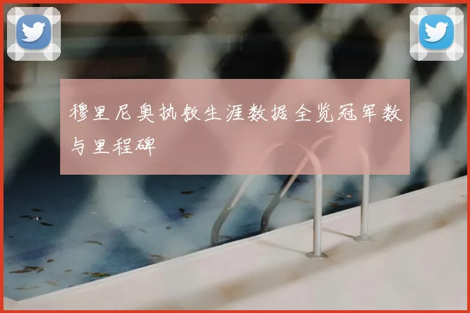 穆里尼奥执教生涯数据全览冠军数与里程碑