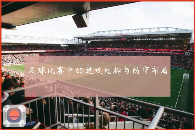 足球比赛中的进攻结构与防守布局
