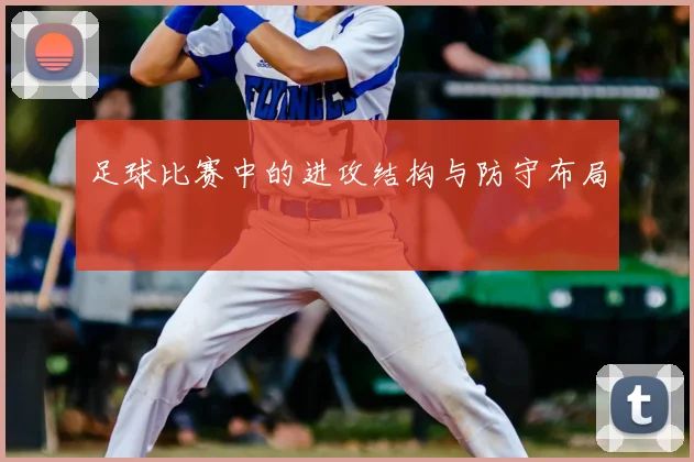 足球比赛中的进攻结构与防守布局