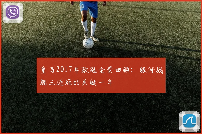 皇马2017年欧冠全景回顾：银河战舰三连冠的关键一年
