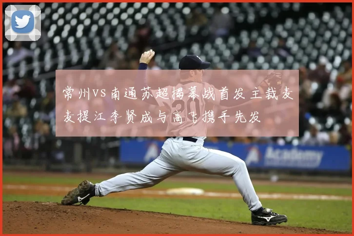 常州vs南通苏超揭幕战首发主裁麦麦提江李贤成与高飞携手先发