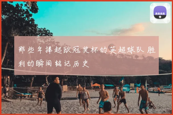 那些年捧起欧冠奖杯的英超球队 胜利的瞬间铭记历史